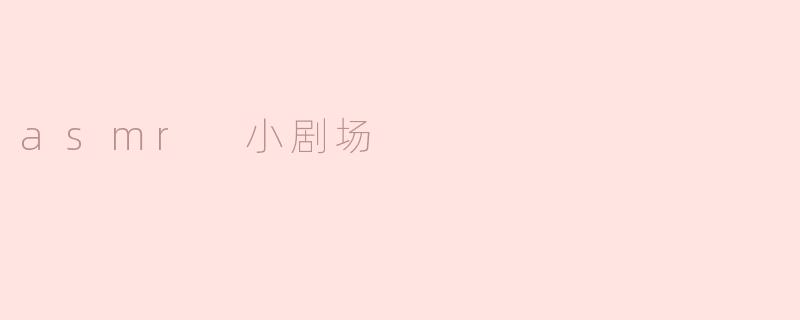 asmr 小剧场是什么？